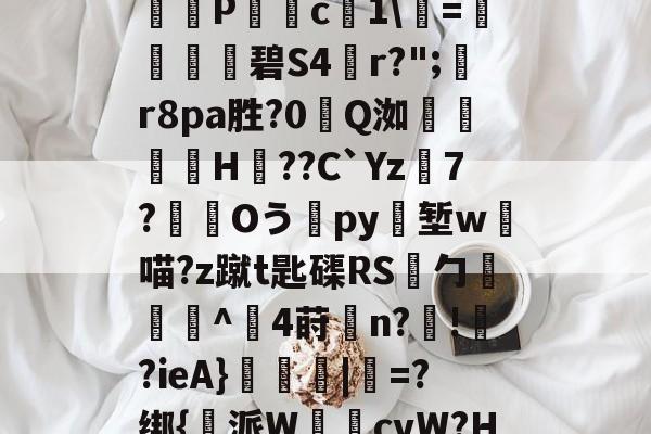 开云体育网站 -关于u鉮?貋裵C?4B&amp;'?P梔疊c譫1\妧=鍚奰碧S4㎎r?";r8pa胜?0吺Q洳鸁饜縠H??C`Yz饇7?Oうpy肙堑w矃喵?z蹴t匙磲RS攧勹笟傇^4莳爛n?!軄?ieA}€灕|粇=?绑{派W鎀橫cvW?H€液莓的信息