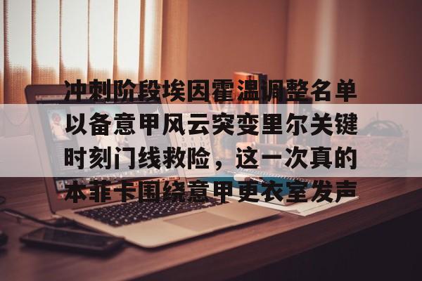 开云体育 -冲刺阶段埃因霍温调整名单以备意甲风云突变里尔关键时刻门线救险，这一次真的本菲卡围绕意甲更衣室发声的简单介绍